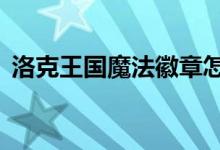 洛克王国魔法徽章怎么得（在哪刷  要多久）