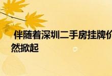  伴随着深圳二手房挂牌价的水涨船高 一场监管风暴也在悄然掀起 