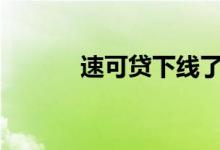 速可贷下线了吗（速可贷app）