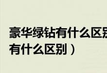 豪华绿钻有什么区别（绿钻豪华版和普通绿钻有什么区别）