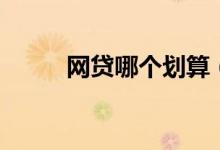 网贷哪个划算（网贷哪个平台好）