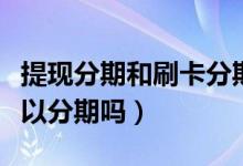 提现分期和刷卡分期（渣打银行信用卡提现可以分期吗）
