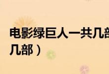 电影绿巨人一共几部（电影《绿巨人》一共有几部）