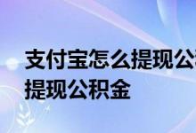 支付宝怎么提现公积金到银行卡 支付宝怎么提现公积金