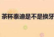 茶杯泰迪是不是换牙慢（茶杯泰迪是怎样的）