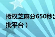 授权芝麻分650秒出额度（芝麻分700以上秒批平台）