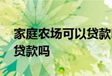 家庭农场可以贷款吗利息多少 家庭农场可以贷款吗