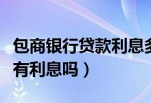 包商银行贷款利息多少（包商银行信用卡透支有利息吗）