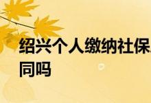 绍兴个人缴纳社保属于职工吗 待遇和在职相同吗 
