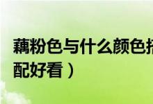 藕粉色与什么颜色搭配（藕粉色与什么颜色搭配好看）
