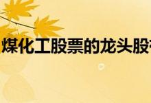 煤化工股票的龙头股有哪些煤化工概念股一览