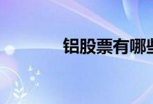 铝股票有哪些 铝股票有哪些 