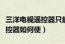 三洋电视遥控器只能用原装的吗（三洋电视遥控器如何使）