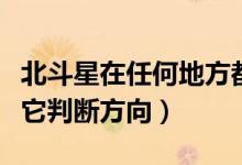 北斗星在任何地方都看得见吗（我们怎么根据它判断方向）