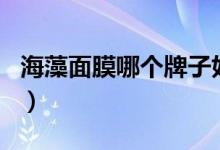 海藻面膜哪个牌子好（海藻面膜排行榜前十名）