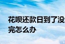 花呗还款日到了没还完 花呗还款日到了没还完怎么办