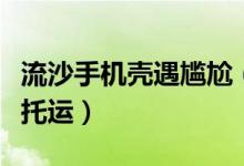 流沙手机壳遇尴尬（液体流沙手机壳是否必须托运）