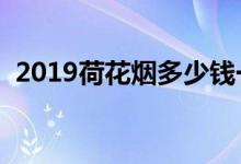 2019荷花烟多少钱一包（荷花烟最新价格）