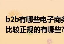 b2b有哪些电子商务平台（B2B电子商务社区比较正规的有哪些?）