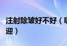 注射除皱好不好（哪种注射除皱方式比较受欢迎）