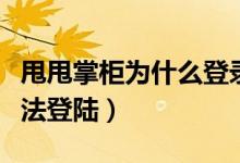 甩甩掌柜为什么登录不了（拍一拍甩手掌柜无法登陆）
