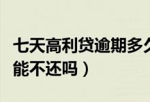 七天高利贷逾期多久停止催收（七天贷高利贷能不还吗）