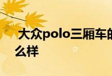  大众polo三厢车的缺点 大众polo三厢版怎么样 