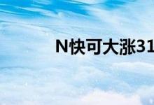 N快可大涨313%触发二次临停