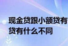现金贷跟小额贷有什么不同嘛 现金贷跟小额贷有什么不同