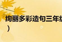 绚丽多彩造句三年级简短（绚丽多彩造句精选）
