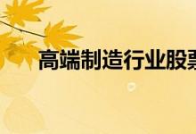 高端制造行业股票龙头名单有哪些（）