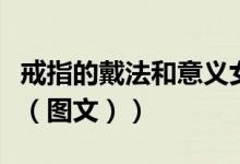戒指的戴法和意义女图片（戒指的戴法和意义（图文））