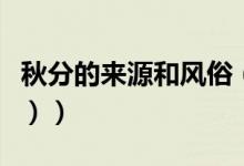 秋分的来源和风俗（秋分的习俗有哪些（图文））