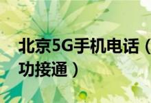 北京5G手机电话（以不换卡不换号的方式成功接通）