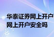 华泰证券网上开户可信吗 想问一下华泰证券网上开户安全吗 