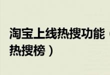 淘宝上线热搜功能（部分用户已可以看到淘宝热搜榜）