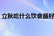 立秋吃什么饮食最好（立秋吃什么（图文））