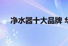  净水器十大品牌 华尔康成行业标杆品牌 