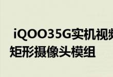  iQOO35G实机视频公告采用三种配色方案的矩形摄像头模组 