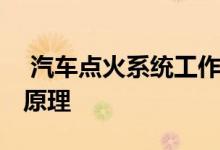  汽车点火系统工作原理图 汽车点火模块工作原理 