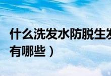 什么洗发水防脱生发（好用的防脱生发洗发水有哪些）