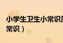 小学生卫生小常识简短100条（小学生卫生小常识）