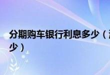 分期购车银行利息多少（渣打银行信用卡买车分期利息是多少）