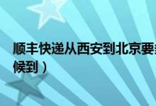 顺丰快递从西安到北京要多久（北京到西安顺丰快递什么时候到）