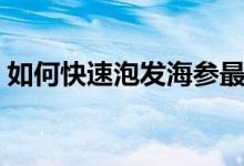 如何快速泡发海参最好（如何快速泡发海参）