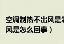 空调制热不出风是怎么回事儿（空调制热不出风是怎么回事）