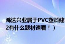 鸿达兴业属于PVC塑料建筑模板概念股吗（鸿达兴业002002有什么题材速看！）