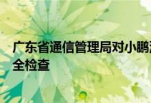 广东省通信管理局对小鹏汽车、广汽丰田开展车联网网络安全检查