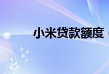 小米贷款额度（小米贷款安全吗）
