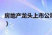 房地产龙头上市公司有哪些（房地产股票名单）